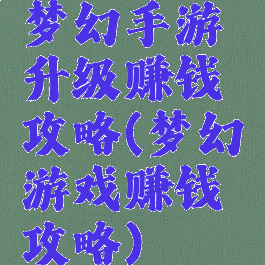 梦幻手游升级赚钱攻略(梦幻游戏赚钱攻略)