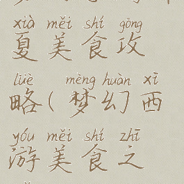 梦幻手游华夏美食攻略(梦幻西游美食之旅)