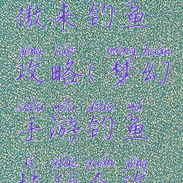 梦幻手游傲来钓鱼攻略(梦幻手游钓鱼技巧全攻略最新)
