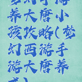 梦幻手游养大唐小孩攻略(梦幻西游手游大唐养成)