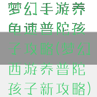 梦幻手游养龟速普陀孩子攻略(梦幻西游养普陀孩子新攻略)