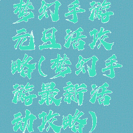 梦幻手游元旦活攻略(梦幻手游最新活动攻略)