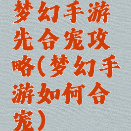 梦幻手游先合宠攻略(梦幻手游如何合宠)