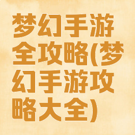梦幻手游全攻略(梦幻手游攻略大全)