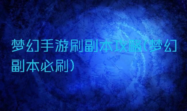 梦幻手游刷副本攻略(梦幻副本必刷)