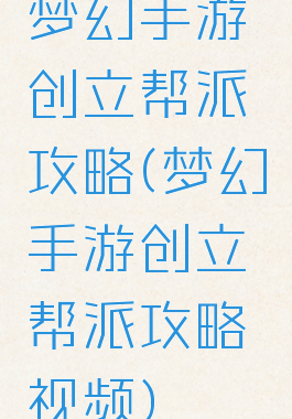 梦幻手游创立帮派攻略(梦幻手游创立帮派攻略视频)