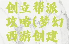 梦幻手游创立帮派攻略(梦幻西游创建帮派)