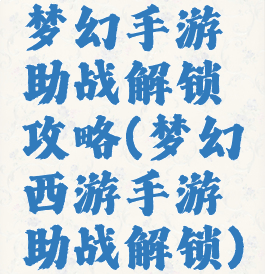 梦幻手游助战解锁攻略(梦幻西游手游助战解锁)