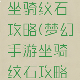 梦幻手游坐骑纹石攻略(梦幻手游坐骑纹石攻略视频)