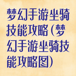 梦幻手游坐骑技能攻略(梦幻手游坐骑技能攻略图)