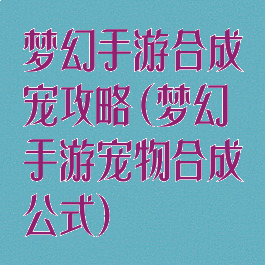 梦幻手游合成宠攻略(梦幻手游宠物合成公式)