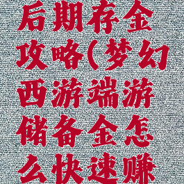 梦幻手游后期存金攻略(梦幻西游端游储备金怎么快速赚取)