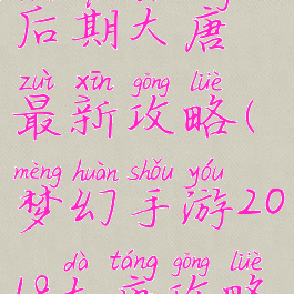 梦幻手游后期大唐最新攻略(梦幻手游2018大唐攻略)