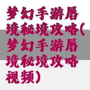 梦幻手游唇境秘境攻略(梦幻手游唇境秘境攻略视频)