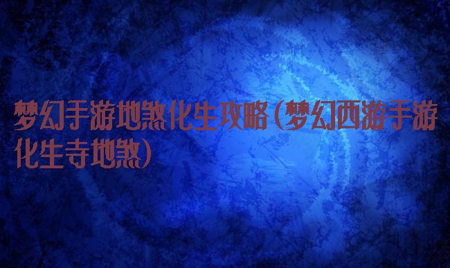 梦幻手游地煞化生攻略(梦幻西游手游化生寺地煞)