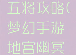 梦幻手游地宫幽冥五将攻略(梦幻手游地宫幽冥五将攻略大全)