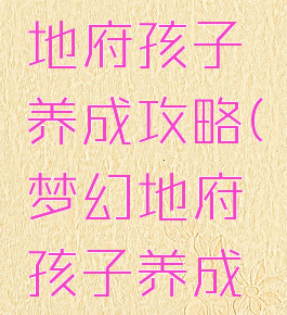 梦幻手游地府孩子养成攻略(梦幻地府孩子养成计划)