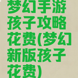梦幻手游孩子攻略花费(梦幻新版孩子花费)