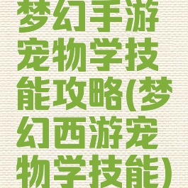 梦幻手游宠物学技能攻略(梦幻西游宠物学技能)