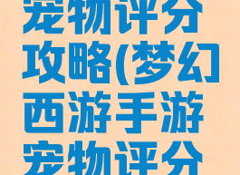 梦幻手游宠物评分攻略(梦幻西游手游宠物评分表)