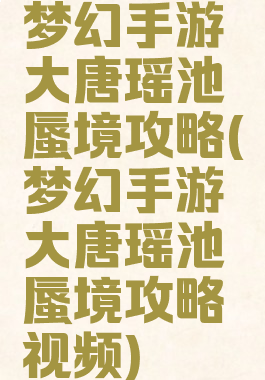 梦幻手游大唐瑶池蜃境攻略(梦幻手游大唐瑶池蜃境攻略视频)