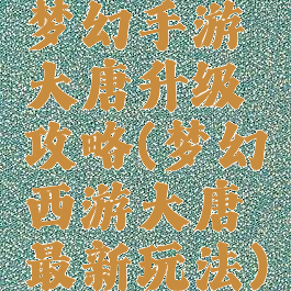 梦幻手游大唐升级攻略(梦幻西游大唐最新玩法)