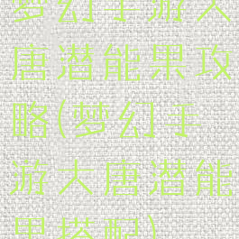梦幻手游大唐潜能果攻略(梦幻手游大唐潜能果搭配)