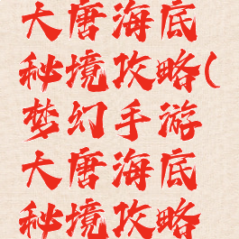 梦幻手游大唐海底秘境攻略(梦幻手游大唐海底秘境攻略大全)