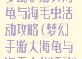 梦幻手游大海龟与海毛虫活动攻略(梦幻手游大海龟与海毛虫的活动)