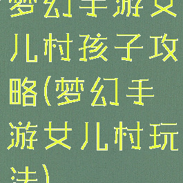 梦幻手游女儿村孩子攻略(梦幻手游女儿村玩法)