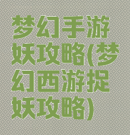 梦幻手游妖攻略(梦幻西游捉妖攻略)