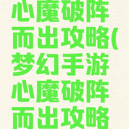 梦幻手游心魔破阵而出攻略(梦幻手游心魔破阵而出攻略大全)