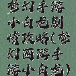 梦幻手游小白龙剧情攻略(梦幻西游手游小白龙)