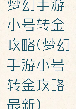 梦幻手游小号转金攻略(梦幻手游小号转金攻略最新)