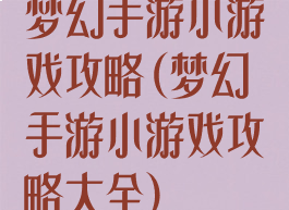 梦幻手游小游戏攻略(梦幻手游小游戏攻略大全)