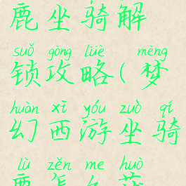 梦幻手游小鹿坐骑解锁攻略(梦幻西游坐骑鹿怎么获得)