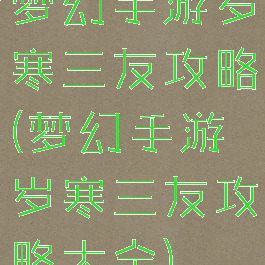 梦幻手游岁寒三友攻略(梦幻手游岁寒三友攻略大全)
