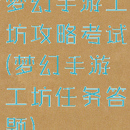 梦幻手游工坊攻略考试(梦幻手游工坊任务答题)