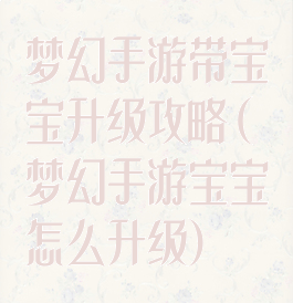 梦幻手游带宝宝升级攻略(梦幻手游宝宝怎么升级)