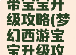 梦幻手游带宝宝升级攻略(梦幻西游宝宝升级攻略)