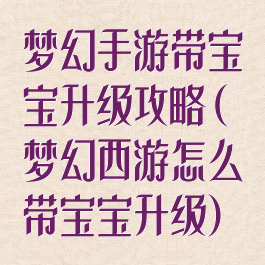 梦幻手游带宝宝升级攻略(梦幻西游怎么带宝宝升级)