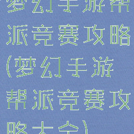 梦幻手游帮派竞赛攻略(梦幻手游帮派竞赛攻略大全)