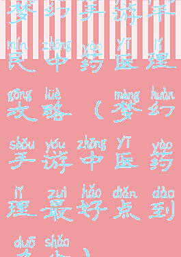 梦幻手游平民中药医理攻略(梦幻手游中医药理最好点到多少)