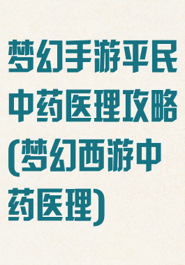 梦幻手游平民中药医理攻略(梦幻西游中药医理)
