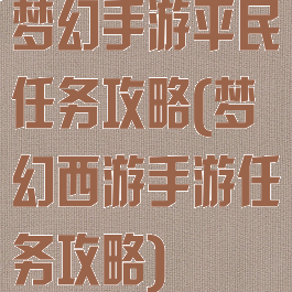 梦幻手游平民任务攻略(梦幻西游手游任务攻略)