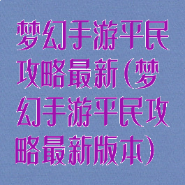 梦幻手游平民攻略最新(梦幻手游平民攻略最新版本)