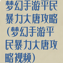 梦幻手游平民暴力大唐攻略(梦幻手游平民暴力大唐攻略视频)