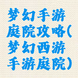 梦幻手游庭院攻略(梦幻西游手游庭院)