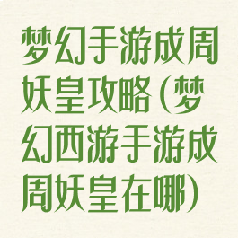 梦幻手游成周妖皇攻略(梦幻西游手游成周妖皇在哪)