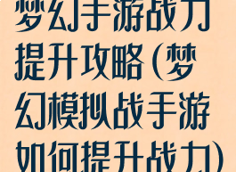 梦幻手游战力提升攻略(梦幻模拟战手游如何提升战力)